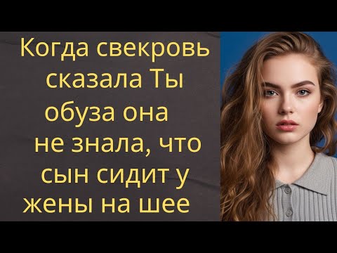 Видео: «Когда свекровь сказала: “Ты обуза”, она не знала, что сын сидит у жены на шее...