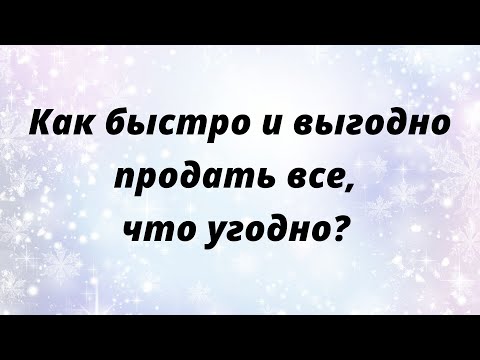 Видео: Как быстро и выгодно продать все, что угодно?