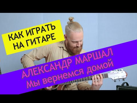 Видео: Александр Маршал - Мы вернемся домой. Разбор на гитаре. Александр Маршал от ADD9 Studio.