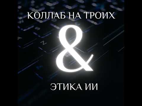 Видео: 06 КОЛЛАБ НА ТРОИХ & ЭТИКА ИИ