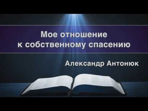 Видео: Проповедь. "Моё отношение к собственному спасению" Александр Антонюк  07.07.2018