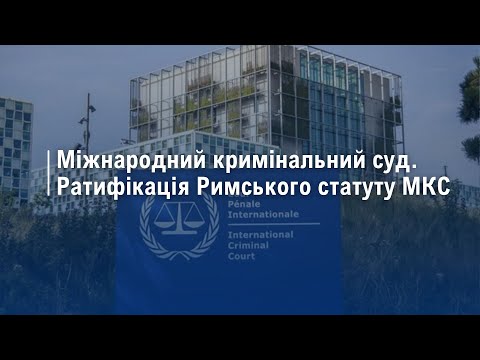 Видео: Міжнародний кримінальний суд. Ратифікація Римського статуту МКС