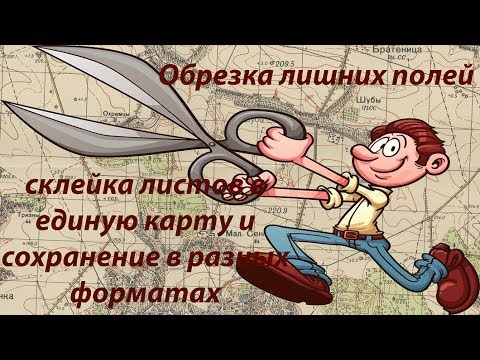 Видео: Обрезка лишних полей , склейка листов в единую карту и сохранение в разных форматах