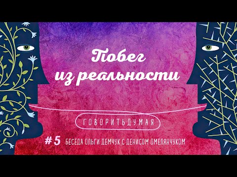 Видео: Говоритьдумая №5. Побег из реальности. Беседа Ольги Демчук с Денисом Омелянчуком.