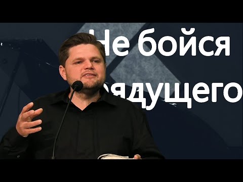 Видео: Илья Григорьев - Проповедь "Не бойся грядущего"