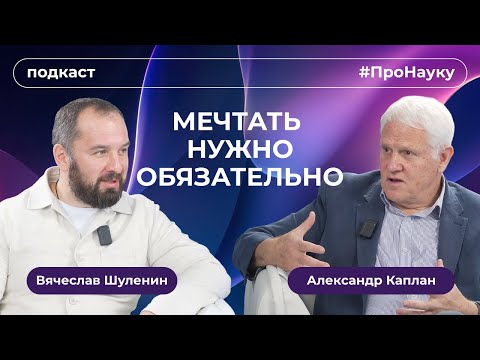 Видео: Александр Каплан, Мечтать нужно обязательно – #ПроНауку
