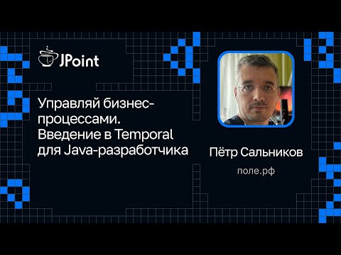 Видео: Пётр Сальников — Управляй бизнес-процессами. Введение в Temporal для Java-разработчика