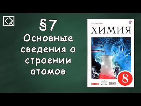 Видео: Габриелян О. С. 8 класс §7 "Основные сведения о строении атомов"