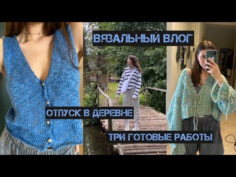 Видео: вязальный влог / отпуск в деревне / три готовые работы