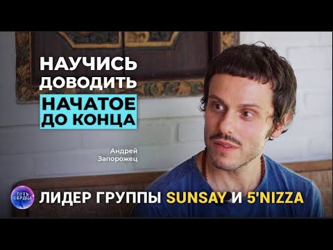 Видео: Андрей Запорожец (5'NIZZA, SUNSAY)| Как доводить дела до конца| Путь сердца #5