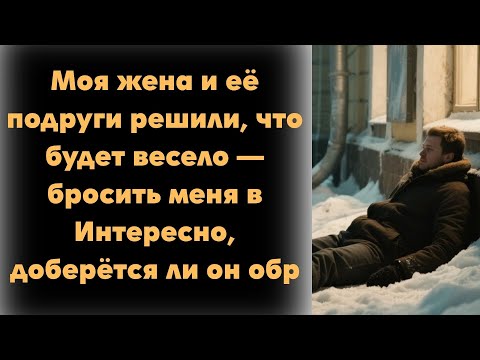 Видео: Моя жена и её подруги решили, что будет весело — бросить меня в  Интересно, доберётся ли он обр