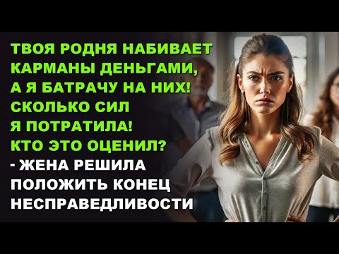 Видео: Твоя родня набивает карманы деньгами,а я батрачу на них! жена решила положить конец несправедливости