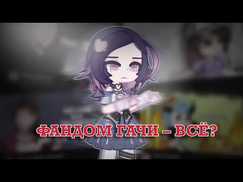 Видео: ГАЧА ФАНДОМ — ВСЁ? | причины почему гачеры уходят [Broun Angel]