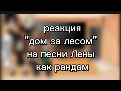 Видео: Реакция дом за лесом на песни Лены как рандом