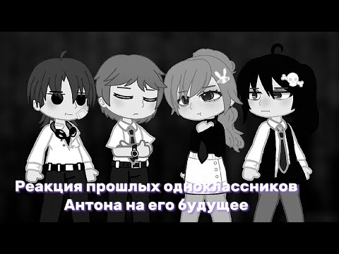 Видео: Реакция прошлых одноклассников Антона не его будущее/окружение🐰