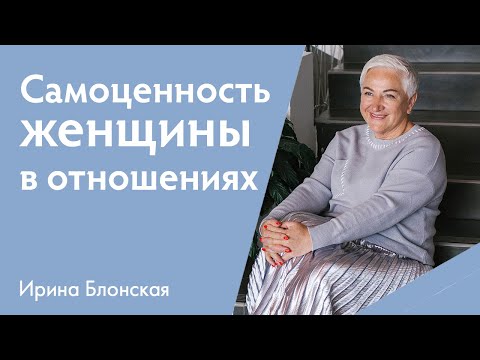 Видео: Самоценность и самооценка женщины в отношениях: как начать ценить себя | Ирина Блонская