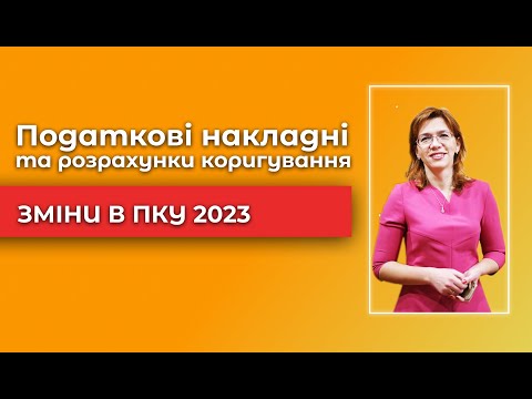 Видео: Податкові накладні та розрахунки коригування - Зміни в ПКУ 2023