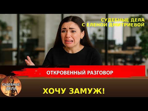 Видео: ХОЧУ ЗАМУЖ/ "Судебные дела с Еленой  Дмитриевой" "Откровенный Разговор"