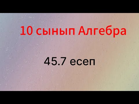 Видео: 45.7 есеп 10 сынып Алгебра