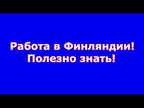 Видео: Работа в Финляндии! Полезно знать!