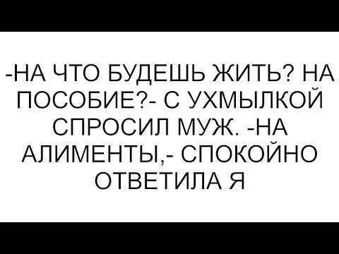 Видео: -На что будешь жить? На пособие?- с ухмылкой спросил муж. -На алименты,- спокойно ответила я