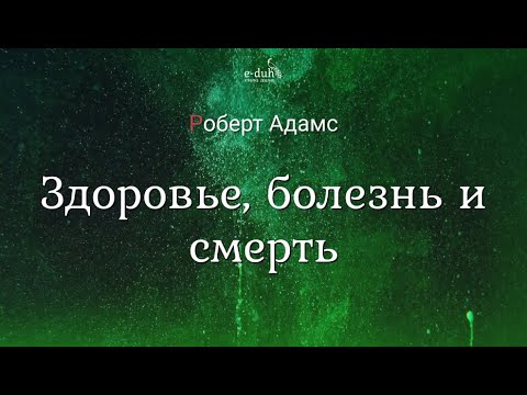 Видео: Роберт Адамс - Здоровье, болезнь и смерть [Nikosho]