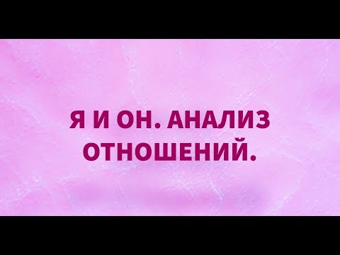 Видео: "Я И ОН. АНАЛИЗ ОТНОШЕНИЙ"