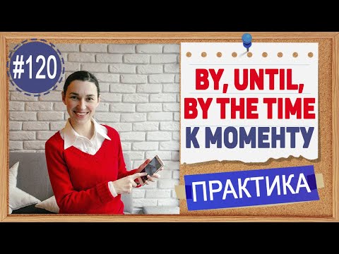 Видео: Практика 120 By, until, till, by the time - До какого момента | Уроки английского языка