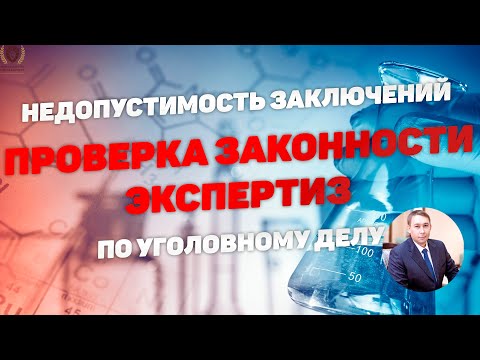 Видео: Проверка экспертиз (заключений экспертов) по уголовному делу. Основные требования.