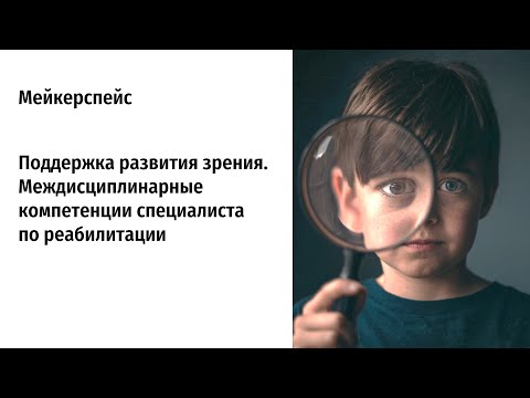 Видео: Поддержка развития зрения. Междисциплинарные компетенции специалиста по реабилитации