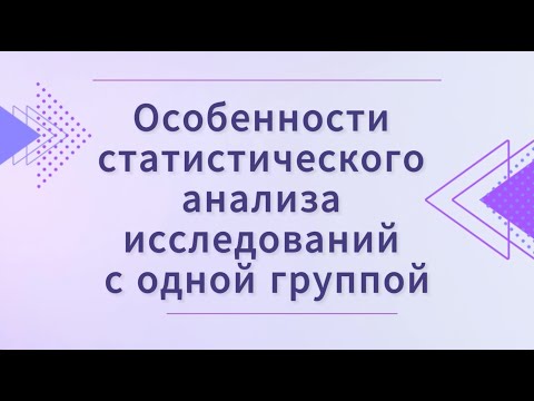 Видео: Особенности статистического анализа исследований с одной группой (Марапов Д.И.)