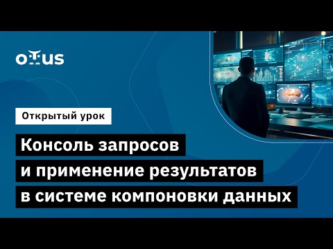 Видео: Консоль запросов и применение результатов в системе компоновки данных // Курс «Бизнес-аналитик 1С»