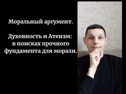 Видео: Моральный аргумент. Мораль без духовности, устоит ли она? Может ли атеизм быть основой морали?