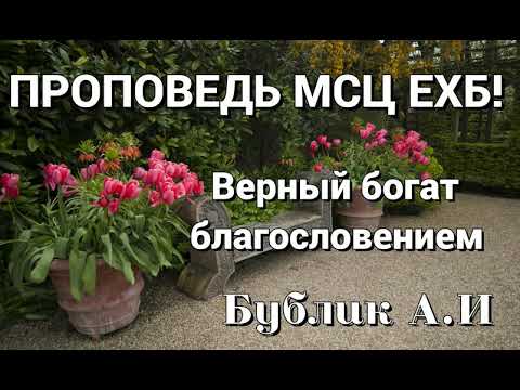 Видео: Проповедь МСЦ ЕХБ! Верный богат благословением (Бублик А.И)