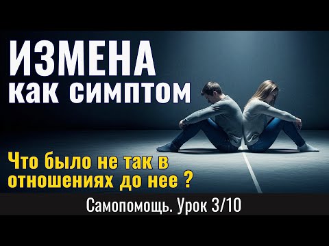 Видео: ИЗМЕНА как симптом: Что было не так в отношениях еще ДО вашего поступка? (Урок 3/10)