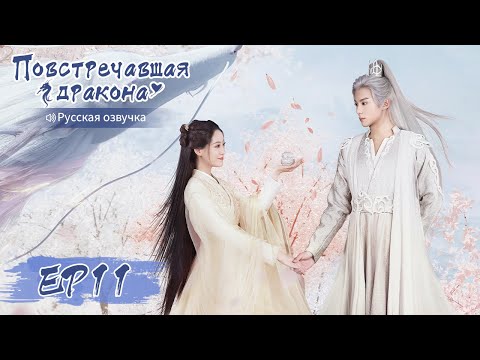 Видео: Повстречавшая дракона 11【Русская озвучка】 遇龙 【Дилан Ван, Чжу Сюй Дань, Дэн Вэй, Пань Мэйе】