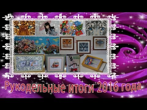 Видео: Рукодельные итоги 2016 года. Готовые работы