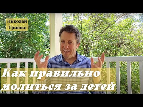 Видео: Как правильно молиться за детей.   п. Николай Гришко.