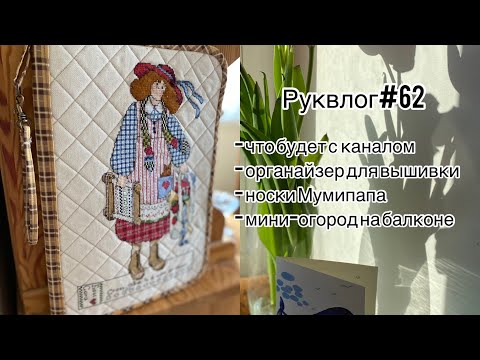 Видео: Руквлог#62: что будет с каналом/ органайзер для вышивки/ носки Мумипапа/ мини-огород на подоконнике