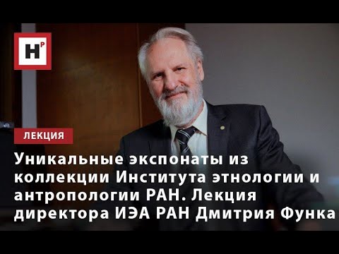 Видео: УНИКАЛЬНЫЕ ЭКСПОНАТЫ ИЗ КОЛЛЕКЦИИ ИЭА РАН. ЛЕКЦИЯ ДИРЕКТОРА ИНСТИТУТА Д.А. ФУНКА