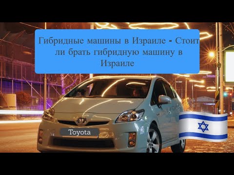 Видео: Гибридные машины Toyota в Израиле - Стоит ли брать гибридную машину в Израиле