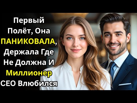 Видео: Первый полёт, она ПАНИКОВАЛА, держала где НЕ ДОЛЖНА и МИЛЛИОНЕР CEO ВЛЮБИЛСЯ