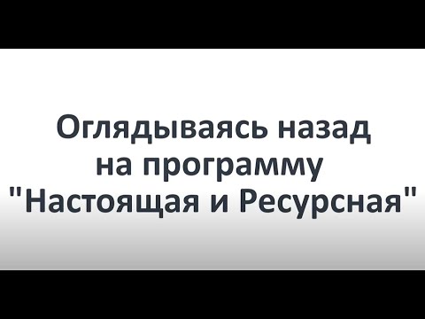 Видео: КАК ЭТО БЫЛО? Программа "Настоящая и Ресурсная глазами участниц и ведущей."