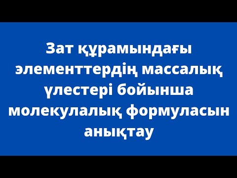 Видео: Зат құрамындағы элементтердің массалық үлестері бойынша молекулалық формуласын анықтау. 10-сынып