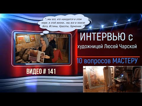 Видео: #141 Интервью с  художницей ЛЮСЕЙ ЧАРСКОЙ «10 вопросов мастеру»