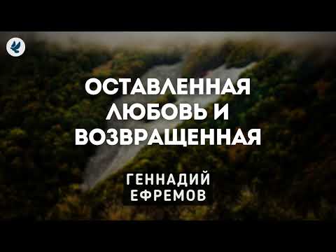 Видео: Оставленная любовь и возвращенная. Ефремов Г.С. Проповедь МСЦ ЕХБ