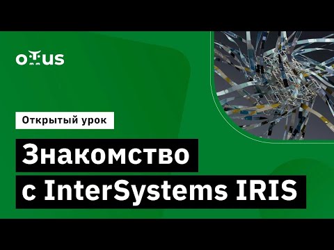 Видео: Знакомство с InterSystems IRIS // Демо-занятие курса «NoSQL»