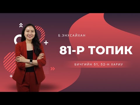 Видео: 81-р ТОПИК бичгийн 51, 52-н хариу