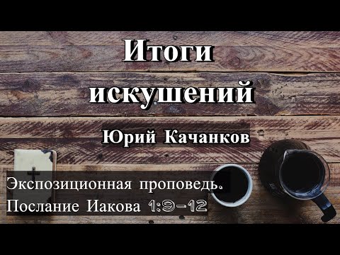 Видео: 4. Итоги Искушений. Иаков 1:9-12 (Экспозиционная проповедь)
