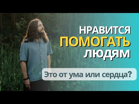 Видео: Нравится помогать людям. Это от ума или от сердца?